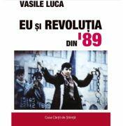 Eu si Revolutia din 89 - Vasile Luca (ISBN: 9786061715657)