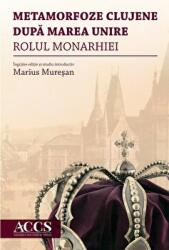 Metamorfoze clujene dupa Marea Unire. Rolul Monarhiei - Marius Muresan (ISBN: 9786061713417)