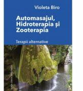 Automasajul, hidroterapia si zooterapia. Terapii alternative - Violeta Biro (ISBN: 9786061715688)