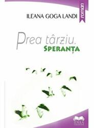 Prea tarziu. Speranta - Ileana Goga Landi (ISBN: 9786065945814)
