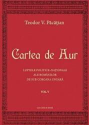 Cartea de Aur sau luptele politice-nationale ale romanilor de sub coroana ungara. Volumul 5 - Teodor V. Pacatian (ISBN: 9786061711079)