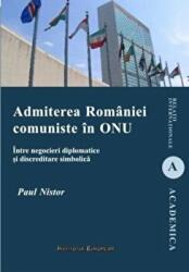 Admiterea Romaniei comuniste in ONU. Intre negocieri diplomatice si discreditare simbolica - Paul Nistor (ISBN: 9786062400811)