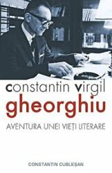Constantin Virgil Gheorghiu, aventura unei vieti literare - Constantin Cublesan (ISBN: 9789731365503)