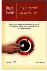 Actioneaza cu dragoste. Pune capat conflictelor, rezolva neintelegerile si intareste-ti relatia prin terapia acceptarii si angajamentului - Russ Harris (ISBN: 9789731116327)