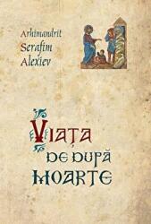 Viata de dupa moarte - arhim. Serafim Alexiev (ISBN: 9789731364605)