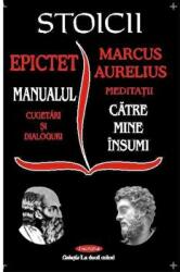 Stoicii: Manualul; Cugetari si dialoguri - Meditatii; Catre mine insumi - Epictet si Marc Aurelius (ISBN: 9789736364679)