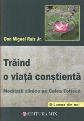 Traind o viata constienta. Meditatii zilnice pe calea tolteca - Don Miguel Ruiz Jr (ISBN: 9786068460246)