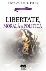 Libertate, morala si politica - Octavian Opris (ISBN: 9786065944459)