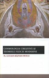 Cosmologia crestina si teoriile fizicii moderne - pr. Lucian-Razvan Petcu (ISBN: 9789731360744)