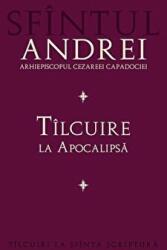 Tilcuire la Apocalipsa - Sfantul Andrei, Arhiepiscopul Cezareei Capadociei (ISBN: 9789731365176)