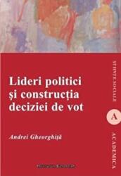 Lideri politici si constructia deciziei de vot - Andrei Gheorghita (ISBN: 9789736117381)