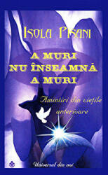 A muri nu inseamna a muri. Amintiri din vietile anterioare - Isola Pisani (ISBN: 9789738975194)