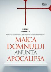 Maica Domnului anunta Apocalipsa. Vaticanul minte pentru a evita panica in randul credinciosilor - Pierre Jovanovic (ISBN: 9786069291450)