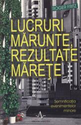 LUCRURI MARUNTE, REZULTATE MARETE. Semnificatia evenimentelor minore - Roger Fritz (ISBN: 9789737780652)