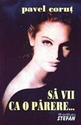 Sa vii ca o parere - Pavel Corut (ISBN: 9789731180823)