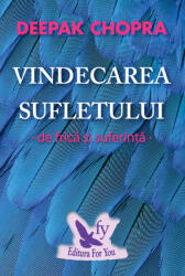 Vindecarea Sufletului De Frica si Suferinta , Deepak Chopra - Editura For You (ISBN: 9786066391665)