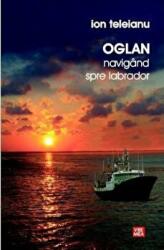 Oglan. Navigand spre Labrador - Ion Teleianu (ISBN: 9789736453922)