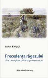 Precedenta ragazului. Eseu imaginar de teologia sperantei - Mihai Fratila (ISBN: 9789731415079)