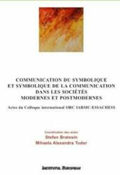Communication du symbolique et symbolique de la communication dans les societes modernes et postmodernes. Actes du colloque international ORC IARSIC-ESSACHESS 8 - 9 novembre 2012 - Stefan Bratosin, Mihaela Alexandra Tudor (ISBN: 9789736119934)
