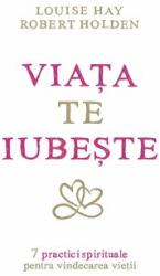 Viata te iubeste. 7 practici spirituale pentru vindecarea vietii - Louise L. Hay, Robert Holden (ISBN: 9786068420929)