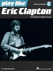 Play Like Eric Clapton: The Ultimate Guitar Lesson - Chad Johnson, Eric Clapton (ISBN: 9781480353909)