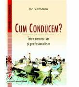 Cum conducem? Intre amatorism si profesionalism - Ion Verboncu (ISBN: 9786062807757)