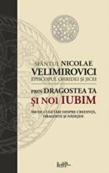 Prin dragostea ta si noi iubim. 500 de cugetari despre credinta, dragoste si nadejde - Sfantul Nicolae Velimirovici (ISBN: 9786068195919)