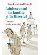 Adolescentul in familie si in biserica. Depasirea zonelor neincrederii - Protoiereu Alexei Uminski (ISBN: 9786065503885)