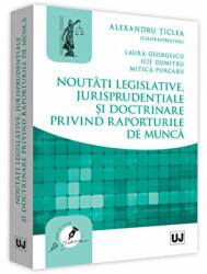 Noutati legislative, jurisprudentiale si doctrinare privind raporturile de munca - Alexandru Ticlea, Laura Georgescu, Ilie Dumitru, Mitica Purcaru (ISBN: 9786063903304)