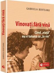 Vinovati fara vina. Cand viata nu e totuna cu la vie - Gabriela Berteanu (ISBN: 9786069257807)