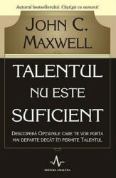 Talentul nu este suficient - Descopera optiunile care te vor purta mai departe decat iti permite talentul - John C. Maxwell (ISBN: 9789731620084)