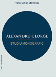 Alexandru George. Studiu monografic - Florin-Mihail Stavrescu (ISBN: 9786061716258)