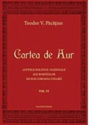 Cartea de Aur sau luptele politice-nationale ale romanilor de sub coroana ungara. Volumul 6 - Teodor V. Pacatian (ISBN: 9786061711086)