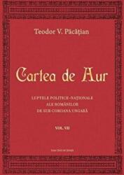 Cartea de Aur sau luptele politico-nationale ale romanilor de sub coroana ungara, volumul 7 - Teodor V. Pacatian (ISBN: 9786061712564)