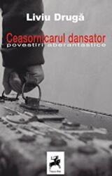 Ceasornicarul dansator. Povestiri aberantastice - Liviu Druga (ISBN: 9786066640657)