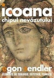 Icoana, imaginea nevazutului. Elemente de teologie, estetica si tehnica - Egon Sendler (ISBN: 9789731367552)