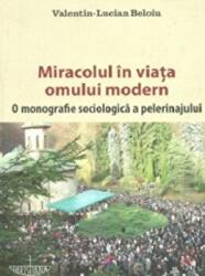 Miracolul in viata omului modern. O monografie sociologica a pelerinajului - Valentin-Lucian Beloiu (ISBN: 9789731913759)