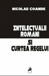 Intelectualii romani si Curtea Regelui - Nicolae Coande (ISBN: 9786068361215)