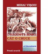 Dragoste mare cat o cruce - Mihai Visoiu (ISBN: 9786067004113)