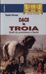 Dacii la Troia. Studii de protoistorie a Daciei - Vasile Parvan (ISBN: 9789736422409)