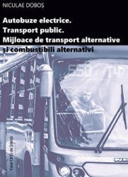 Autobuze electrice. Transport public. Mijloace de transport alternative si combustibili alternativi - Niculae Dobos (ISBN: 9786061717798)