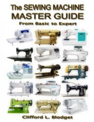 The Sewing Machine Master Guide: From Basic to Expert - Clifford L Blodget (ISBN: 9780990022725)