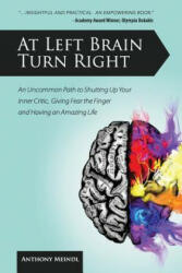 At Left Brain Turn Right: An Uncommon Path to Shutting Up Your Inner Critic, Giving Fear the Finger & Having an Amazing Life! - Anthony Meindl (ISBN: 9780615534862)