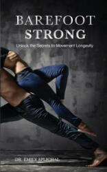 Barefoot Strong: Unlock the Secrets to Movement Longevity - Dr Emily Splichal (ISBN: 9780692380901)