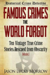 Famous Crimes the World Forgot: Ten Vintage True Crime Stories Rescued from Obscurity - Jason Lucky Morrow (ISBN: 9780692352427)