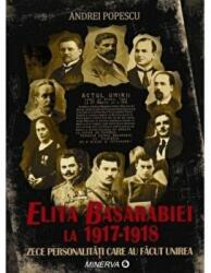 Elita Basarabiei la 1917-1918. Zece personalitati care au facut unirea - Andrei Popescu (ISBN: 9789732110553)