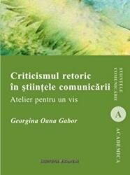 Criticismul retoric in stiintele comunicarii. Atelier pentru un vis - Georgina Oana Gabor (ISBN: 9786062401016)