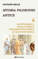 Istoria filosofiei antice - vol. 6. Scepticismul, eclectismul, neoaristotelismul si neostoicismul - Giovanni Reale (ISBN: 9789731417240)