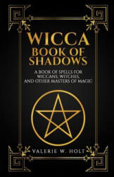 Wicca Book of Shadows: A Book of Spells for Wiccans, Witches, and Other Masters - Valerie W Holt (ISBN: 9781541267442)