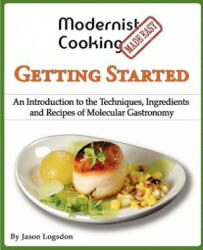Modernist Cooking Made Easy: Getting Started: An Introduction to the Techniques, Ingredients and Recipes of Molecular Gastronomy - Jason Logsdon (ISBN: 9781481063319)
